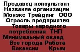 Продавец-консультант › Название организации ­ Монэкс Трейдинг, ООО › Отрасль предприятия ­ Товары народного потребления (ТНП) › Минимальный оклад ­ 1 - Все города Работа » Вакансии   . Крым,Бахчисарай